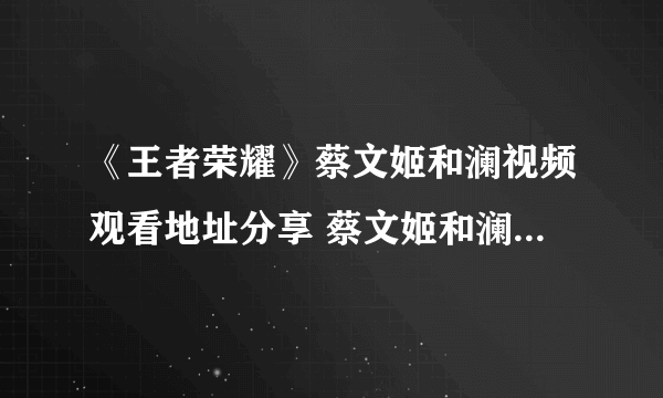 《王者荣耀》蔡文姬和澜视频观看地址分享 蔡文姬和澜视频如何看