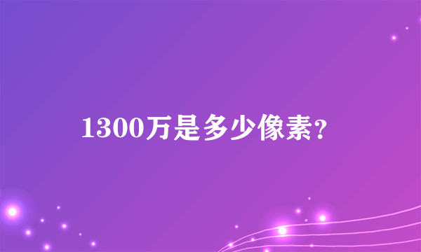 1300万是多少像素？