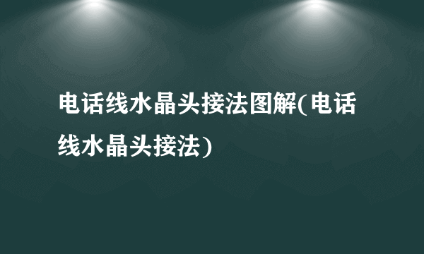 电话线水晶头接法图解(电话线水晶头接法)