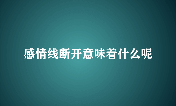 感情线断开意味着什么呢