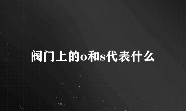 阀门上的o和s代表什么