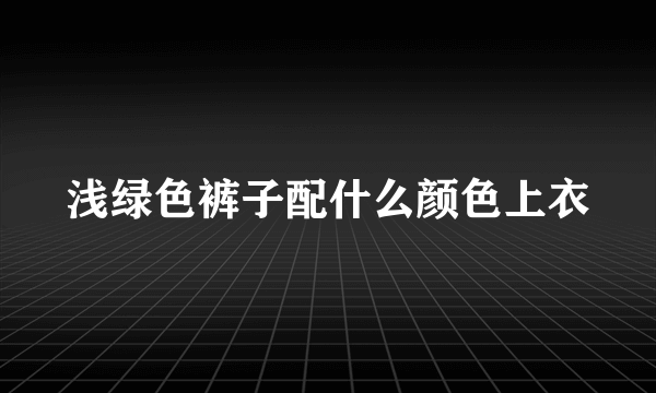 浅绿色裤子配什么颜色上衣