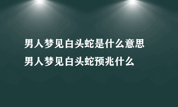 男人梦见白头蛇是什么意思 男人梦见白头蛇预兆什么