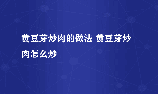 黄豆芽炒肉的做法 黄豆芽炒肉怎么炒