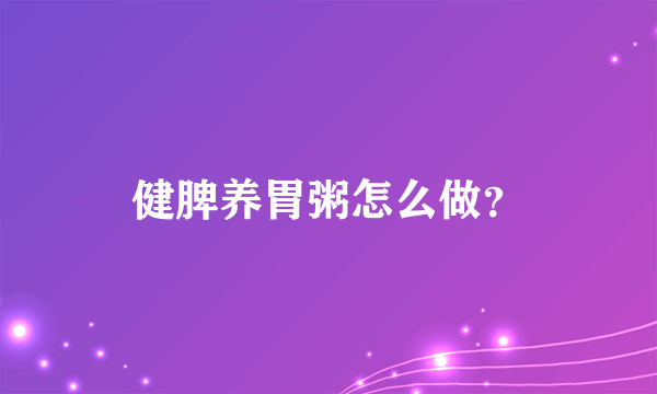 健脾养胃粥怎么做？