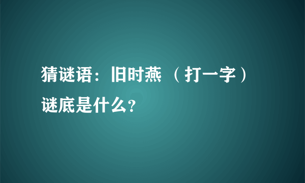 猜谜语：旧时燕 （打一字）谜底是什么？