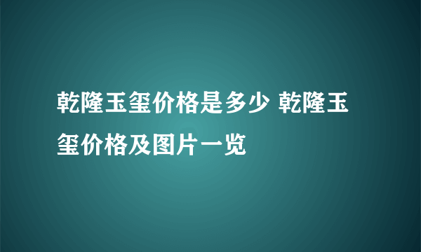 乾隆玉玺价格是多少 乾隆玉玺价格及图片一览