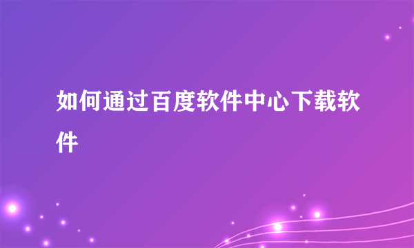 如何通过百度软件中心下载软件