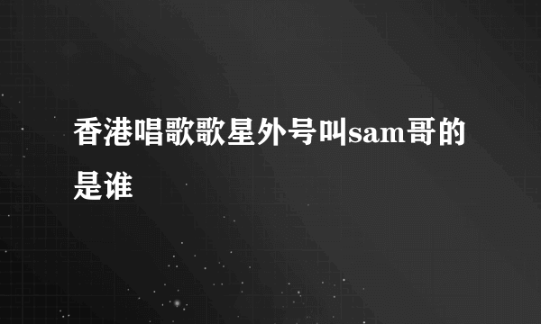 香港唱歌歌星外号叫sam哥的是谁