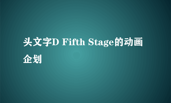 头文字D Fifth Stage的动画企划