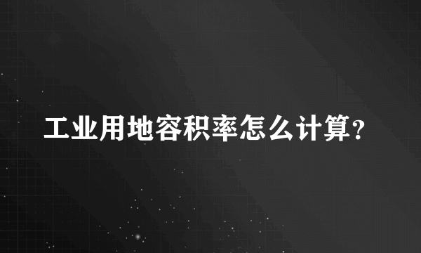 工业用地容积率怎么计算？