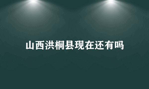 山西洪桐县现在还有吗