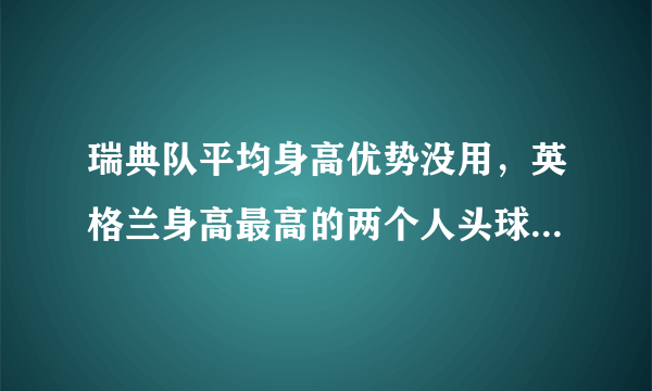 瑞典队平均身高优势没用，英格兰身高最高的两个人头球解决了问题