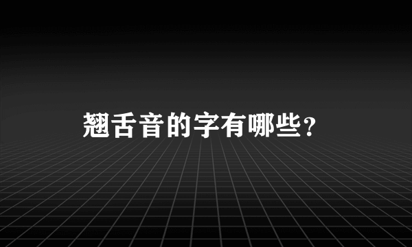 翘舌音的字有哪些？