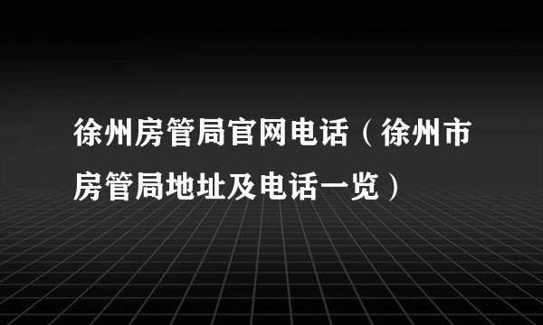 徐州房管局官网电话（徐州市房管局地址及电话一览）