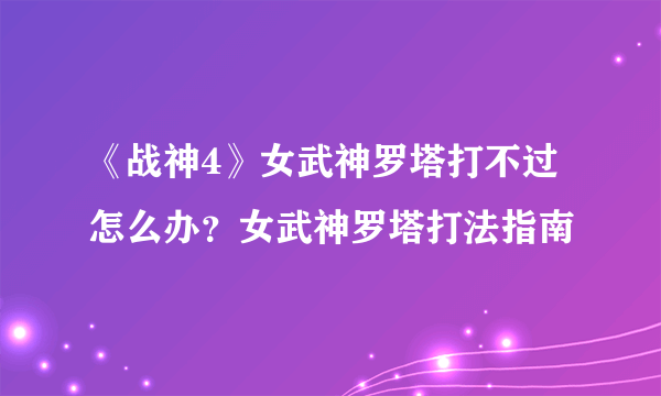 《战神4》女武神罗塔打不过怎么办？女武神罗塔打法指南