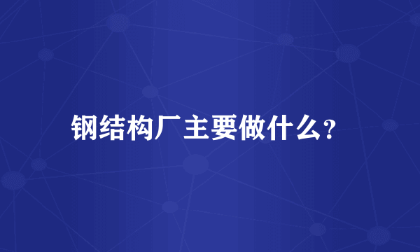 钢结构厂主要做什么？