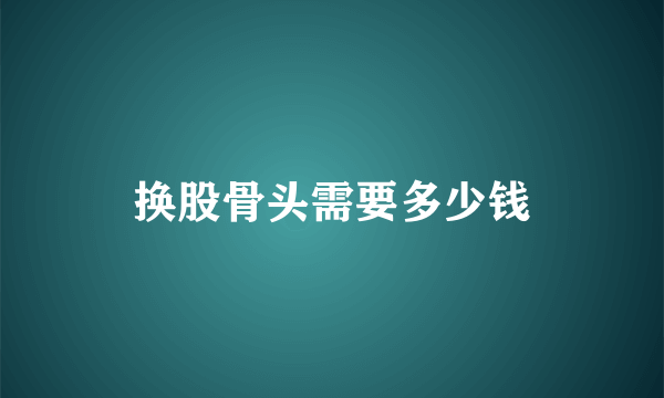 换股骨头需要多少钱