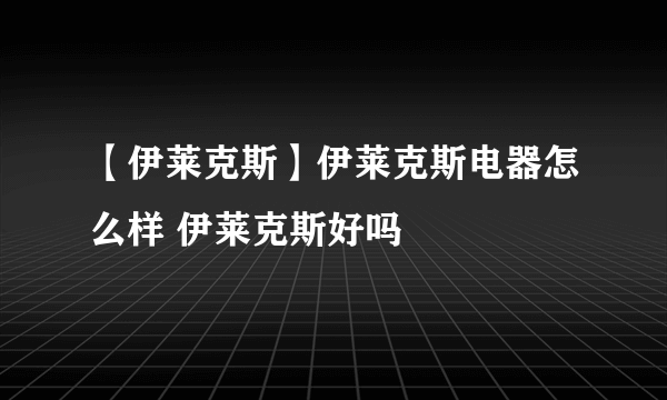 【伊莱克斯】伊莱克斯电器怎么样 伊莱克斯好吗