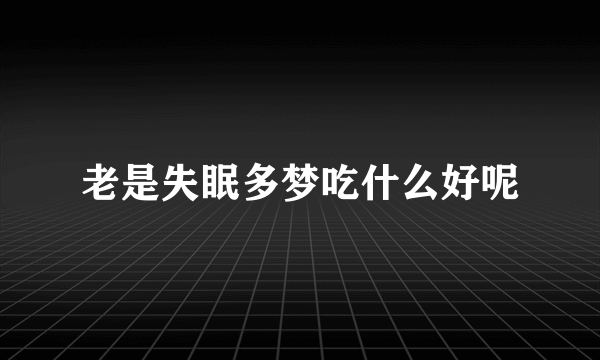 老是失眠多梦吃什么好呢