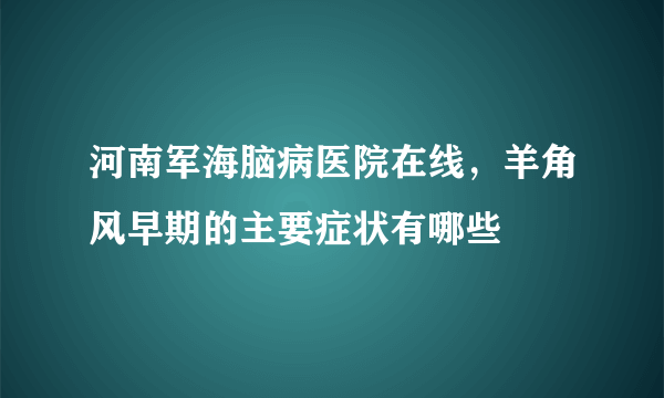 河南军海脑病医院在线，羊角风早期的主要症状有哪些