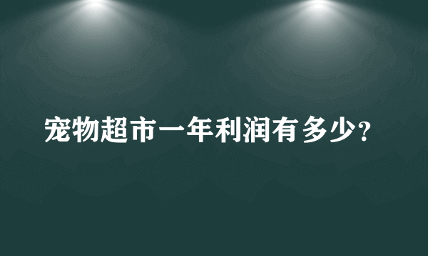 宠物超市一年利润有多少？