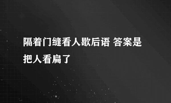 隔着门缝看人歇后语 答案是把人看扁了