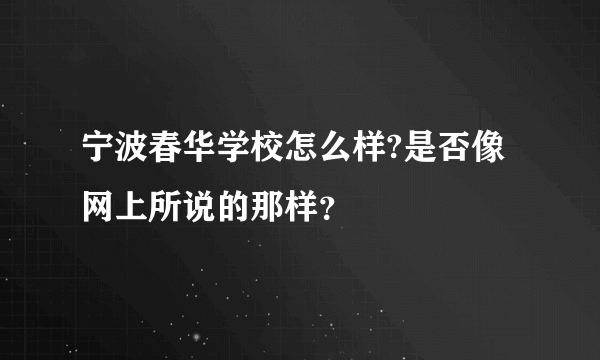 宁波春华学校怎么样?是否像网上所说的那样？