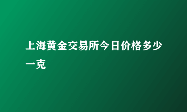 上海黄金交易所今日价格多少一克