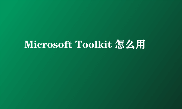 Microsoft Toolkit 怎么用