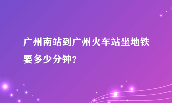 广州南站到广州火车站坐地铁要多少分钟？