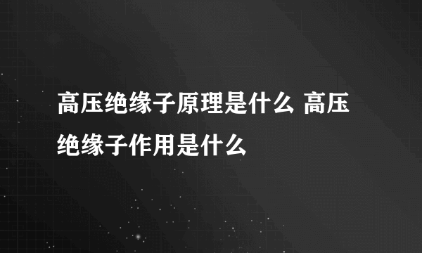 高压绝缘子原理是什么 高压绝缘子作用是什么