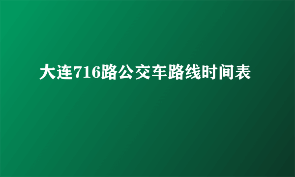 大连716路公交车路线时间表