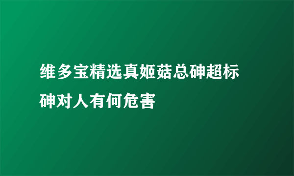 维多宝精选真姬菇总砷超标 砷对人有何危害