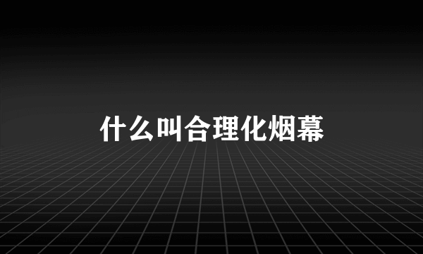 什么叫合理化烟幕