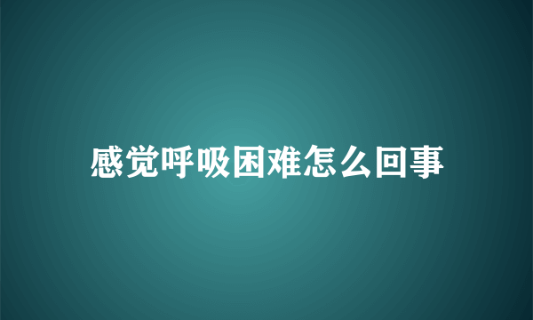 感觉呼吸困难怎么回事