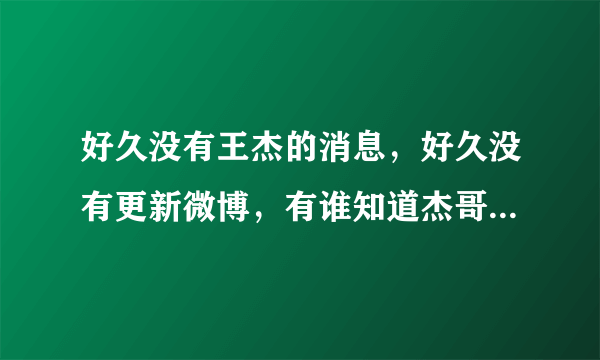 好久没有王杰的消息，好久没有更新微博，有谁知道杰哥怎么样了？