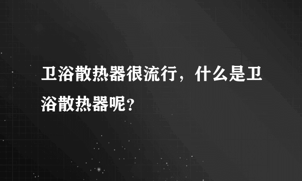 卫浴散热器很流行，什么是卫浴散热器呢？