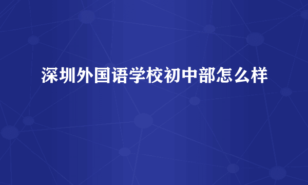 深圳外国语学校初中部怎么样