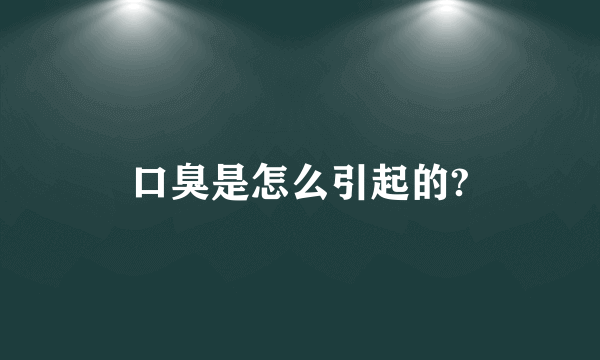 口臭是怎么引起的?