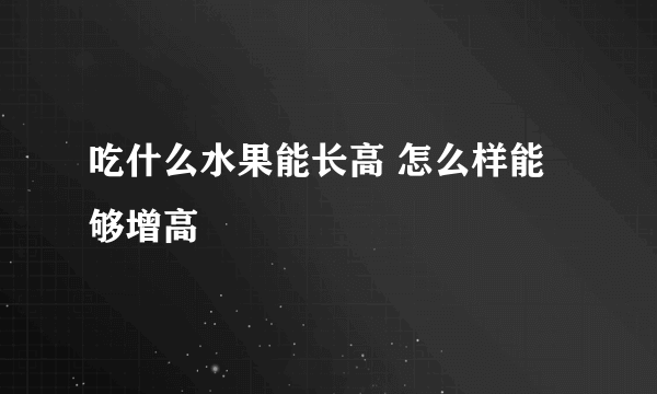 吃什么水果能长高 怎么样能够增高