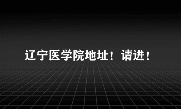 辽宁医学院地址！请进！