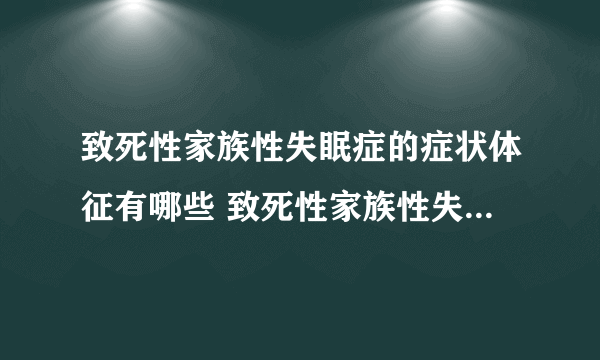 致死性家族性失眠症的症状体征有哪些 致死性家族性失眠症的治疗方案及预防预后