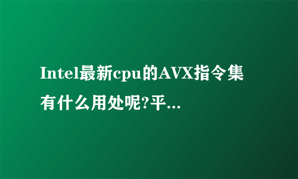 Intel最新cpu的AVX指令集有什么用处呢?平时我们使用的什么软件可以用得上它?