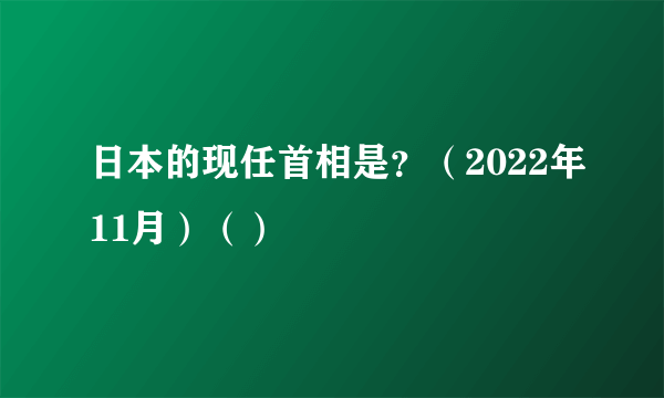 日本的现任首相是？（2022年11月）（）