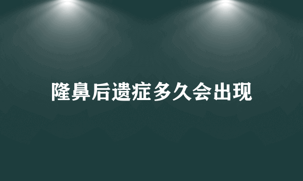 隆鼻后遗症多久会出现