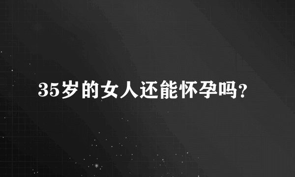 35岁的女人还能怀孕吗？