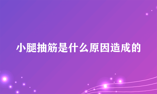 小腿抽筋是什么原因造成的