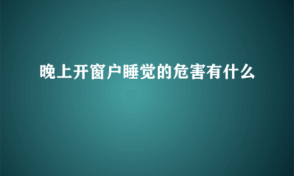 晚上开窗户睡觉的危害有什么