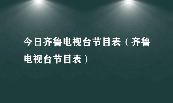 今日齐鲁电视台节目表（齐鲁电视台节目表）